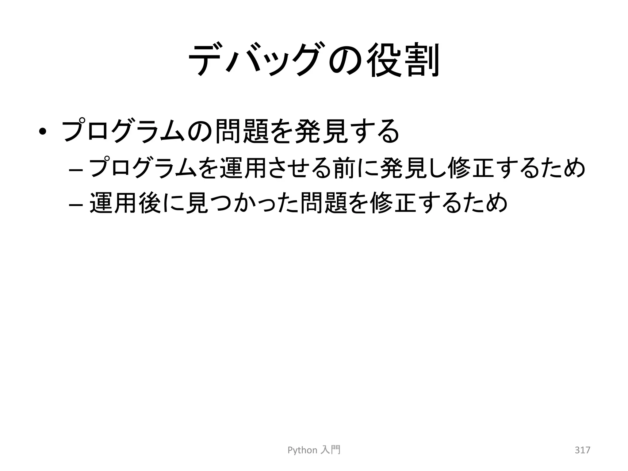 䝕䝞䝑䜾䛾ᙺ๭ 
• 䝥䝻䜾䝷䝮䛾ၥ㢟䜢Ⓨぢ䛩䜛 
– 䝥䝻䜾䝷䝮䜢㐠⏝䛥䛫䜛๓䛻Ⓨぢ䛧ಟṇ䛩䜛䛯䜑 
– 㐠⏝ᚋ䛻ぢ䛴䛛䛳䛯ၥ㢟䜢ಟṇ䛩䜛䛯䜑 
Python 
ධ㛛 
317 
 