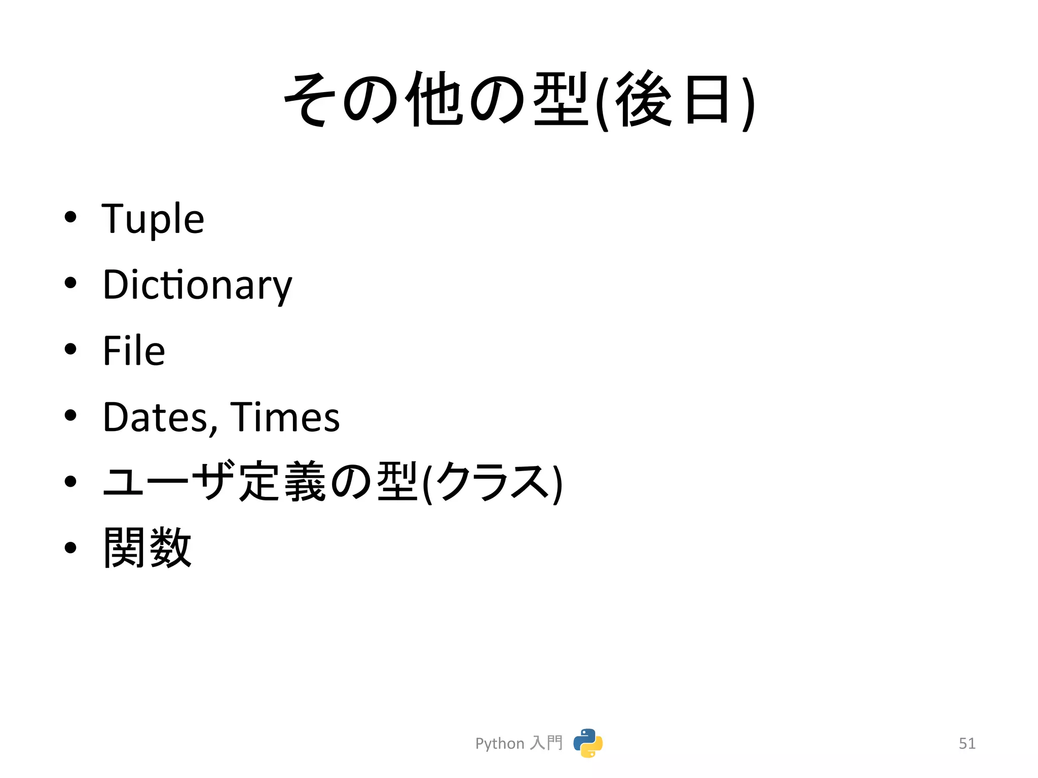 䛭䛾௚䛾ᆺ(ᚋ᪥) 
• Tuple 
• Dicconary 
• File 
• Dates, 
Times 
• 䝴䞊䝄ᐃ⩏䛾ᆺ(䜽䝷䝇) 
• 㛵ᩘ 
Python 
ධ㛛 
51 
 