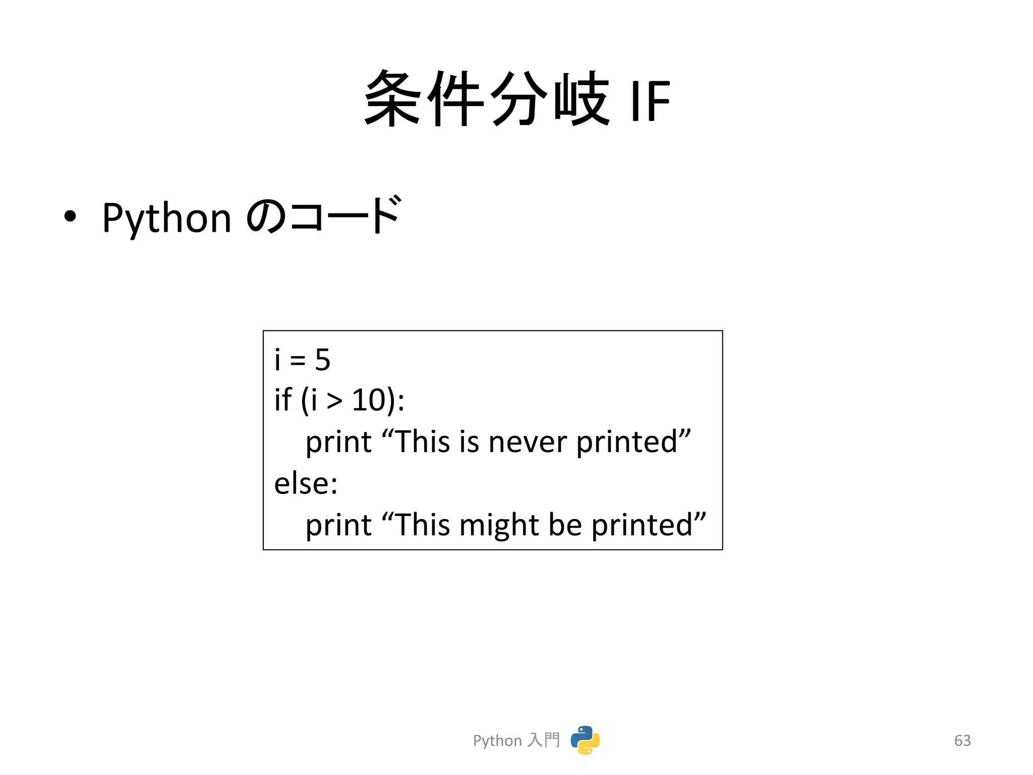᮲௳ศᒱ 
IF 
• Python 
䛾䝁䞊䝗 
Python 
ධ㛛 
63 
i 
= 
5 
if 
(i 
 
10): 
print 
“This 
is 
never 
printed” 
else: 
print 
“This 
might 
be 
printed” 
 