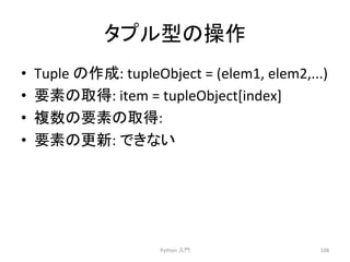 䝍䝥䝹ᆺ䛾᧯స 
• Tuple 
䛾సᡂ: 
tupleObject 
= 
(elem1, 
elem2,...) 
• せ⣲䛾ྲྀᚓ: 
item 
= 
tupleObject[index] 
• 」ᩘ䛾せ⣲䛾ྲྀᚓ: 
• せ⣲䛾᭦᪂: 
䛷䛝䛺䛔 
Python 
ධ㛛 
108 
 