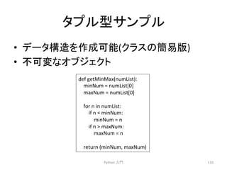 䝍䝥䝹ᆺ䝃䞁䝥䝹 
• 䝕䞊䝍ᵓ㐀䜢సᡂྍ⬟(䜽䝷䝇䛾⡆᫆∧) 
• ୙ྍኚ䛺䜸䝤䝆䜵䜽䝖 
Python 
ධ㛛 
110 
def 
getMinMax(numList): 
minNum 
= 
numList[0] 
maxNum 
= 
numList[0] 
for 
n 
in 
numList: 
if 
n 
 
minNum: 
minNum 
= 
n 
if 
n 
 
maxNum: 
maxNum 
= 
n 
return 
(minNum, 
maxNum) 
 
