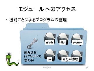 䝰䝆䝳䞊䝹䜈䛾䜰䜽䝉䝇 
• ᶵ⬟䛤䛸䛻䜘䜛䝥䝻䜾䝷䝮䛾ᩚ⌮ 
Python 
ධ㛛 
133 
math 
file 
system 
os 
⮬ศ䛜సᡂ 
⤌䜏㎸䜏 
(䝕䝣䜷䝹䝖䛷 
౑䛘䜛) 
 
