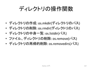 䝕䜱䝺䜽䝖䝸䛾᧯స㛵ᩘ 
• 䝕䜱䝺䜽䝖䝸䛾సᡂ: 
os.mkdir(䝕䜱䝺䜽䝖䝸䛾䝟䝇) 
• 䝕䜱䝺䜽䝖䝸䛾๐㝖: 
os.rmdir(䝕䜱䝺䜽䝖䝸䛾䝟䝇) 
• 䝕䜱䝺䜽䝖䝸䛾୰㌟୍ぴ: 
os.listdir(䝟䝇) 
• 䝣䜯䜲䝹䚸䝕䜱䝺䜽䝖䝸䛾๐㝖: 
os.remove(䝟䝇) 
• 䝕䜱䝺䜽䝖䝸䛾෌ᖐⓗ๐㝖: 
os.removedirs(䝟䝇) 
Python 
ධ㛛 
167 
 