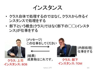 䜲䞁䝇䝍䞁䝇 
• 䜽䝷䝇⮬య䛷ฎ⌮䛩䜛䛾䛷䛿䛺䛟䚸䜽䝷䝇䛛䜙స䜛䜲 
䞁䝇䝍䞁䝇䛷ฎ⌮䜢䛩䜛 
• 㒊ୗ䛸䛔䛖ᴫᛕ(䜽䝷䝇)䛷䛿䛺䛟㒊ୗ䛾䖣䖣(䜲䞁䝇䝍 
䞁䝇)䛜௙஦䜢䛩䜛 
Python 
ධ㛛 
[ෆ㒊ฎ⌮] 
௙஦䜢䛩䜛 
201 
[䝯䝑䝉䞊䝆] 
䛣䛾௙஦䜢䛧䛶䛟䛰䛥䛔 
[⤖ᯝ] 
䜽䝷䝇: 
ୖྖ 
ᡂᯝ≀䛿䛣䜜䛷䛩䚹 
䜲䞁䝇䝍䞁䝇: 
BOB 
䜽䝷䝇: 
㒊ୗ 
䜲䞁䝇䝍䞁䝇: 
TOM 
 