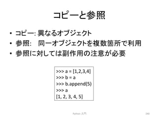 䝁䝢䞊䛸ཧ↷ 
• 䝁䝢䞊: 
␗䛺䜛䜸䝤䝆䜵䜽䝖 
• ཧ↷: 
ྠ୍䜸䝤䝆䜵䜽䝖䜢」ᩘ⟠ᡤ䛷฼⏝ 
• ཧ↷䛻ᑐ䛧䛶䛿๪స⏝䛾ὀព䛜ᚲせ 
Python 
ධ㛛 
240 
 
a 
= 
[1,2,3,4] 
 
b 
= 
a 
 
b.append(5) 
 
a 
[1, 
2, 
3, 
4, 
5] 
 