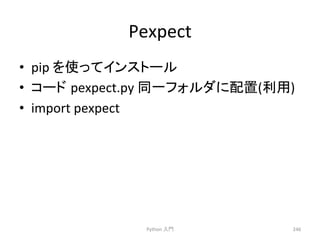 Pexpect 
• pip 
䜢౑䛳䛶䜲䞁䝇䝖䞊䝹 
• 䝁䞊䝗㻌pexpect.py 
ྠ୍䝣䜷䝹䝎䛻㓄⨨(฼⏝) 
• import 
pexpect 
Python 
ධ㛛 
246 
 