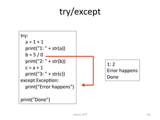 try/except 
Python 
ධ㛛 
294 
try: 
a 
= 
1 
+ 
1 
print(1: 
 
+ 
str(a)) 
b 
= 
5 
/ 
0 
print(2: 
 
+ 
str(b)) 
c 
= 
a 
+ 
1 
print(3: 
 
+ 
str(c)) 
except 
Excepcon: 
print(Error 
happens) 
print(Done) 
1: 
2 
Error 
happens 
Done 
 