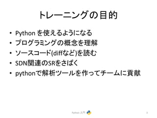 䝖䝺䞊䝙䞁䜾䛾┠ⓗ 
• Python 
䜢౑䛘䜛䜘䛖䛻䛺䜛 
• 䝥䝻䜾䝷䝭䞁䜾䛾ᴫᛕ䜢⌮ゎ 
• 䝋䞊䝇䝁䞊䝗(diff䛺䛹)䜢ㄞ䜐 
• SDN㛵㐃䛾SR䜢䛥䜀䛟 
• python䛷ゎᯒ䝒䞊䝹䜢స䛳䛶䝏䞊䝮䛻㈉⊩ 
Python 
ධ㛛 
3 
 