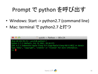 Prompt 
䛷 
python 
䜢࿧䜃ฟ䛩 
• Windows: 
Start 
-­‐> 
python2.7 
(command 
line) 
• Mac: 
terminal 
䛷 
python2.7 
䛸ᡴ䛴 
Python 
ධ㛛 
30 
 