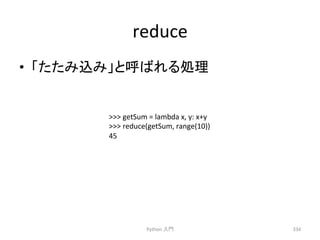 reduce 
• 䛂䛯䛯䜏㎸䜏䛃䛸࿧䜀䜜䜛ฎ⌮ 
Python 
ධ㛛 
334 
 
getSum 
= 
lambda 
x, 
y: 
x+y 
 
reduce(getSum, 
range(10)) 
45 
 