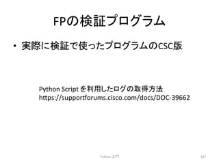 FP䛾᳨ド䝥䝻䜾䝷䝮 
• ᐇ㝿䛻᳨ド䛷౑䛳䛯䝥䝻䜾䝷䝮䛾CSC∧ 
Python 
ධ㛛 
347 
Python 
Script 
䜢฼⏝䛧䛯䝻䜾䛾ྲྀᚓ᪉ἲ 
h7ps://suppormorums.cisco.com/docs/DOC-­‐39662 
 