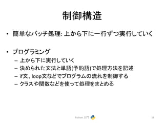 ไᚚᵓ㐀 
• ⡆༢䛺䝞䝑䝏ฎ⌮: 
ୖ䛛䜙ୗ䛻୍⾜䛪䛴ᐇ⾜䛧䛶䛔䛟 
• 䝥䝻䜾䝷䝭䞁䜾 
– ୖ䛛䜙ୗ䛻ᐇ⾜䛧䛶䛔䛟 
– Ỵ䜑䜙䜜䛯ᩥἲ䛸༢ㄒ(ண⣙ㄒ)䛷ฎ⌮᪉ἲ䜢グ㏙ 
– ifᩥ䚸loopᩥ䛺䛹䛷䝥䝻䜾䝷䝮䛾ὶ䜜䜢ไᚚ䛩䜛 
– 䜽䝷䝇䜔㛵ᩘ䛺䛹䜢౑䛳䛶ฎ⌮䜢䜎䛸䜑䜛 
Python 
ධ㛛 
56 
 