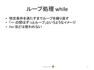 䝹䞊䝥ฎ⌮ 
while 
• ≉ᐃ᮲௳䜢‶䛯䛩䜎䛷䝹䞊䝥䜢⧞䜚㏉䛩 
• 䛂ࠥ 
䛾㛫䛿䛪䛳䛸䝹䞊䝥䛃䛸䛔䛖䜘䛖䛺䜲䝯䞊䝆 
• For 
䜋䛹䛿౑䜟䜜䛺䛔 
Python 
ධ㛛 
71 
 
