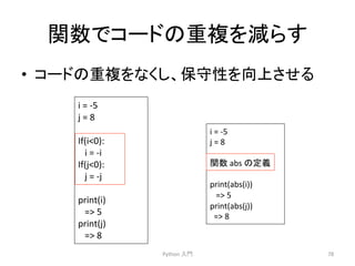 㛵ᩘ䛷䝁䞊䝗䛾㔜」䜢ῶ䜙䛩 
• 䝁䞊䝗䛾㔜」䜢䛺䛟䛧䚸ಖᏲᛶ䜢ྥୖ䛥䛫䜛 
Python 
ධ㛛 
78 
i 
= 
-­‐5 
j 
= 
8 
If(i0): 
i 
= 
-­‐i 
If(j0): 
j 
= 
-­‐j 
print(i) 
= 
5 
print(j) 
= 
8 
i 
= 
-­‐5 
j 
= 
8 
㛵ᩘ 
abs 
䛾ᐃ⩏ 
print(abs(i)) 
= 
5 
print(abs(j)) 
= 
8 
 