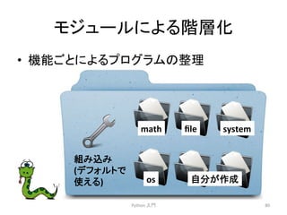 䝰䝆䝳䞊䝹䛻䜘䜛㝵ᒙ໬ 
• ᶵ⬟䛤䛸䛻䜘䜛䝥䝻䜾䝷䝮䛾ᩚ⌮ 
Python 
ධ㛛 
80 
math 
file 
system 
os 
⮬ศ䛜సᡂ 
⤌䜏㎸䜏 
(䝕䝣䜷䝹䝖䛷 
౑䛘䜛) 
 