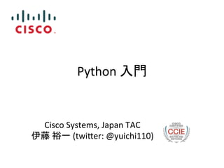 Python 
ධ㛛 
Cisco 
Systems, 
Japan 
TAC 
ఀ⸨ 
⿱୍ 
(twi7er: 
@yuichi110) 
 