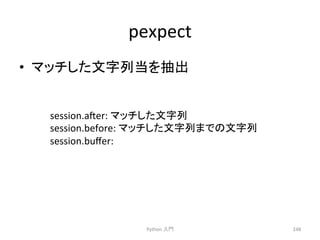 pexpect 
• 䝬䝑䝏䛧䛯ᩥᏐิᙜ䜢ᢳฟ 
Python 
ධ㛛 
248 
session.aer: 
䝬䝑䝏䛧䛯ᩥᏐิ 
session.before: 
䝬䝑䝏䛧䛯ᩥᏐิ䜎䛷䛾ᩥᏐิ 
session.buffer: 
 