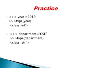  >>> year =2019
>>>type(year)
<class 'int'>
 >>> department=“CSE”
>>>type(department)
<class ‘str’>
 