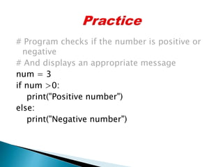 # Program checks if the number is positive or
negative
# And displays an appropriate message
num = 3
if num >0:
print("Positive number")
else:
print("Negative number")
 