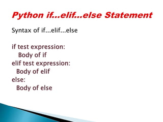 Syntax of if...elif...else
if test expression:
Body of if
elif test expression:
Body of elif
else:
Body of else
 