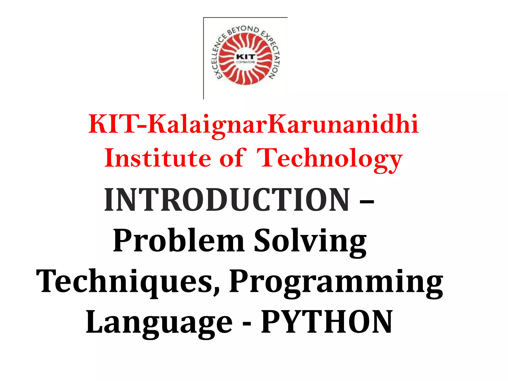 INTRODUCTION – Problem Solving Techniques, Programming Language - PYTHON KIT-KalaignarKarunanidhi Institute of Technology 