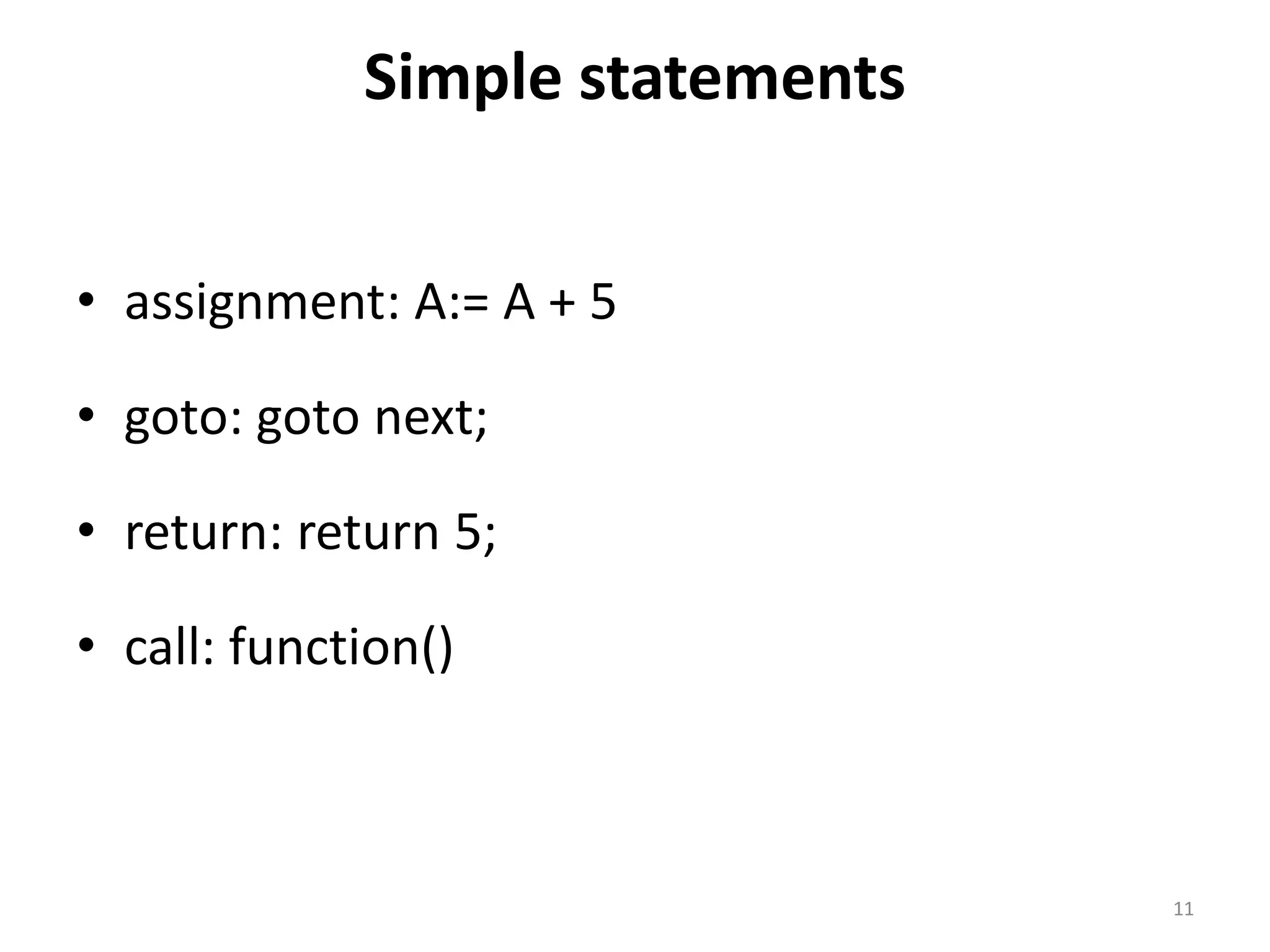 Simple statements • assignment: A:= A + 5 • goto: goto next; • return: return 5; • call: function() 11 
