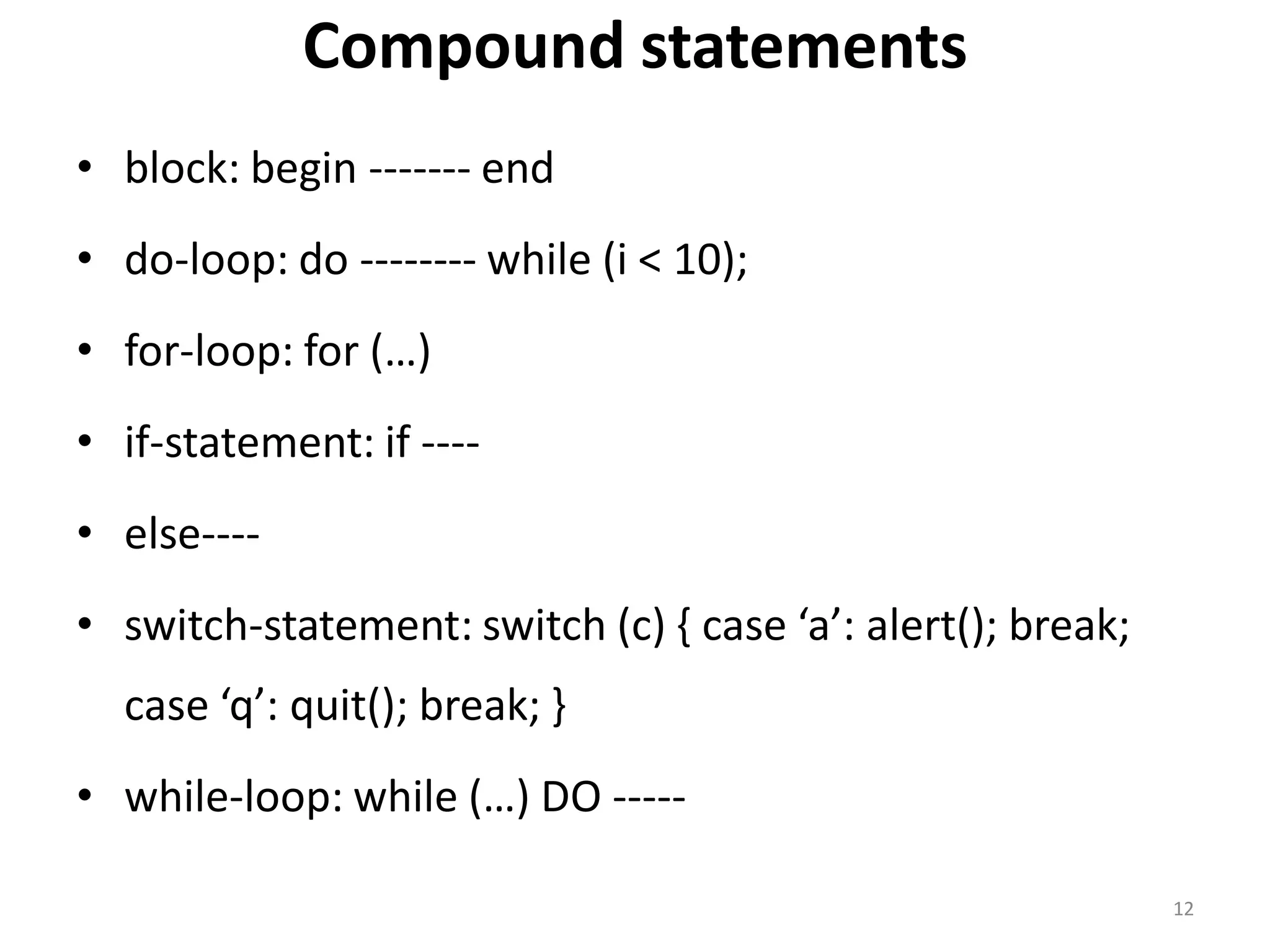 Compound statements • block: begin ------- end • do-loop: do -------- while (i < 10); • for-loop: for (…) • if-statement: if ---- • else---- • switch-statement: switch (c) { case ‘a’: alert(); break; case ‘q’: quit(); break; } • while-loop: while (…) DO ----- 12 