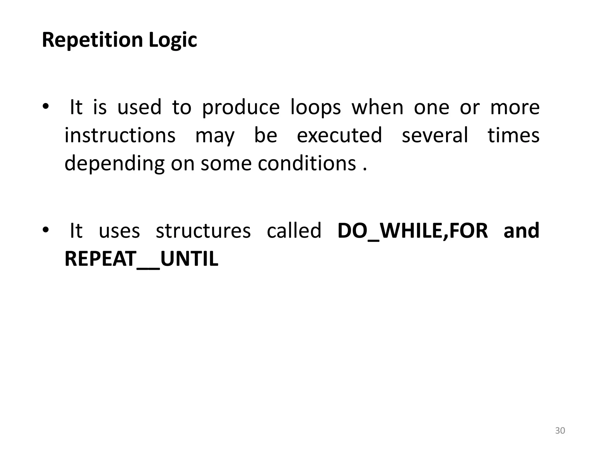 Repetition Logic • It is used to produce loops when one or more instructions may be executed several times depending on some conditions . • It uses structures called DO_WHILE,FOR and REPEAT__UNTIL 30 