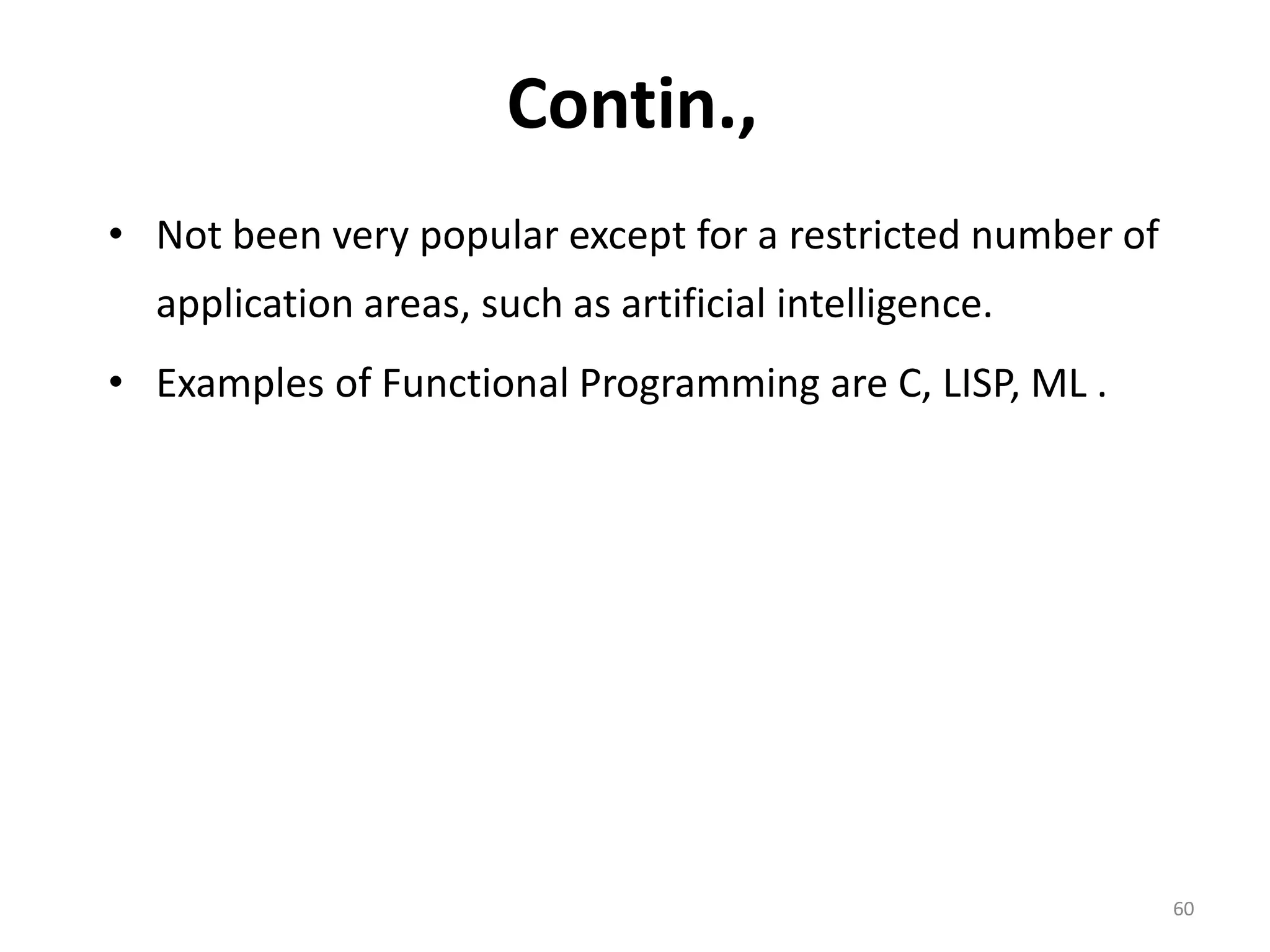 Contin., • Not been very popular except for a restricted number of application areas, such as artificial intelligence. • Examples of Functional Programming are C, LISP, ML . 60 