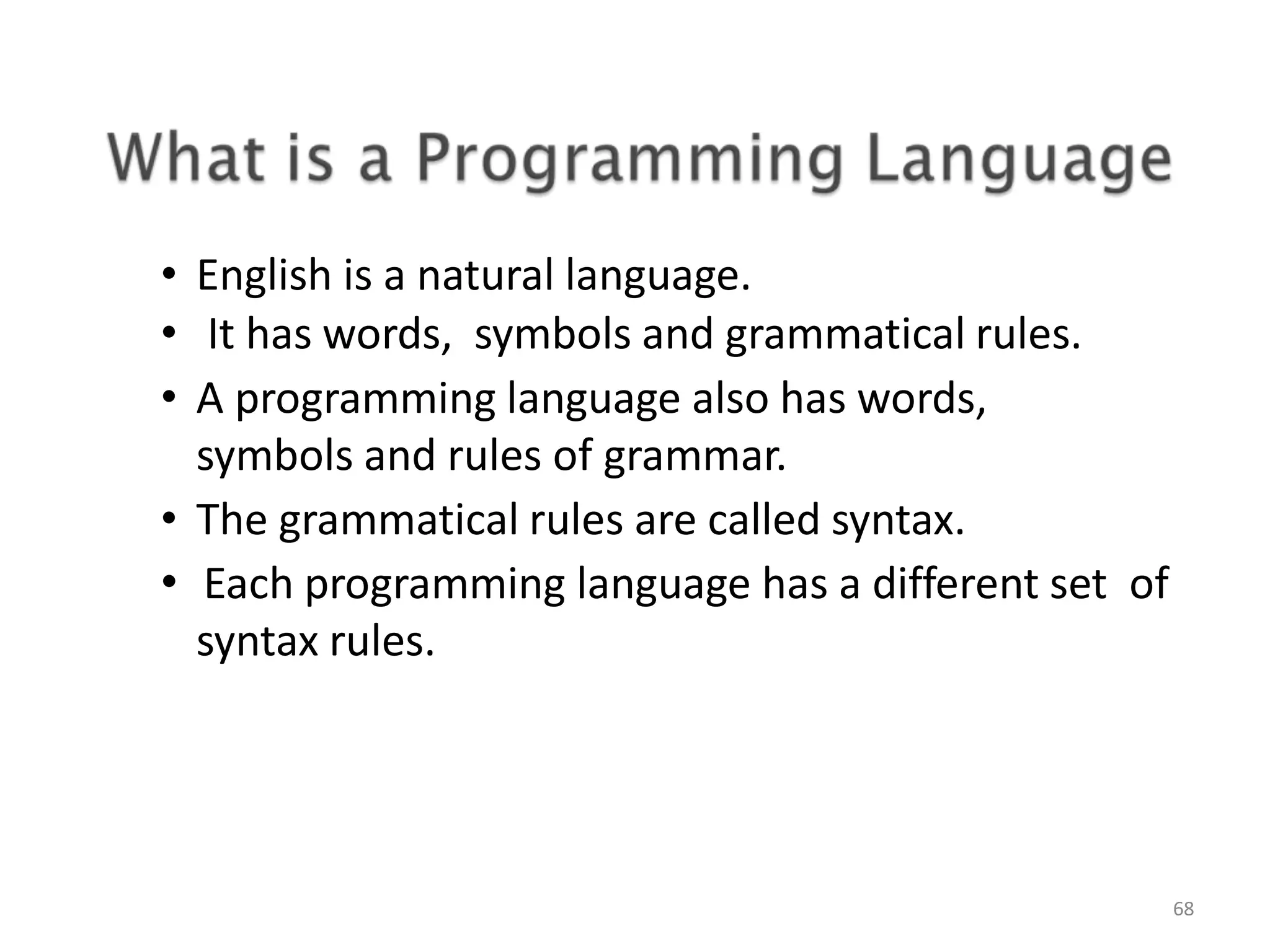 • English is a natural language. • It has words, symbols and grammatical rules. • A programming language also has words, symbols and rules of grammar. • The grammatical rules are called syntax. • Each programming language has a different set of syntax rules. 68 