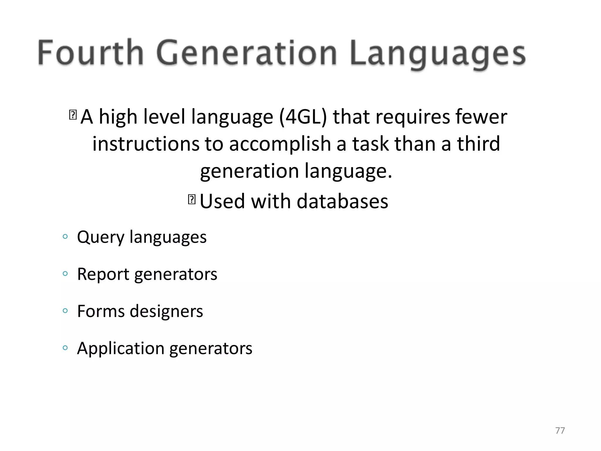 A high level language (4GL) that requires fewer instructions to accomplish a task than a third generation language. Used with databases 77 ◦ Query languages ◦ Report generators ◦ Forms designers ◦ Application generators 