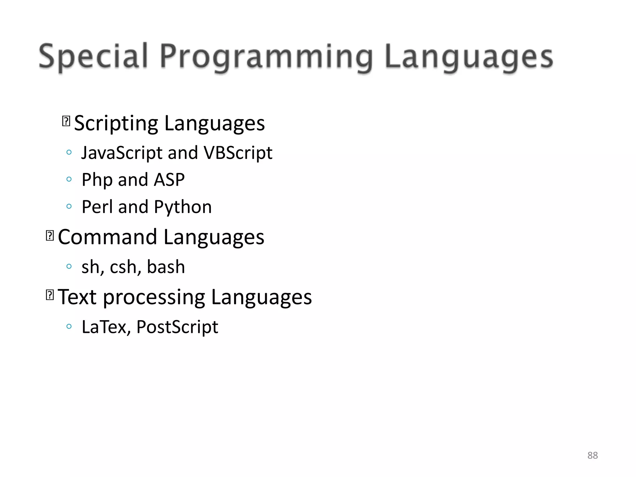 Scripting Languages 88 ◦ JavaScript and VBScript ◦ Php and ASP ◦ Perl and Python Command Languages ◦ sh, csh, bash Text processing Languages ◦ LaTex, PostScript 