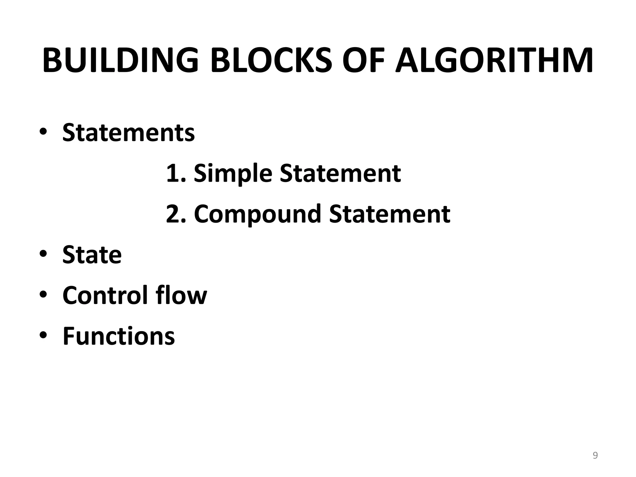 BUILDING BLOCKS OF ALGORITHM • Statements 1. Simple Statement 2. Compound Statement • State • Control flow • Functions 9 