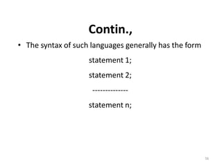 Contin.,
• The syntax of such languages generally has the form
statement 1;
statement 2;
--------------
statement n;
56
 