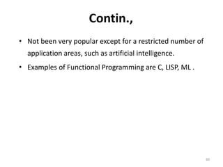 Contin.,
• Not been very popular except for a restricted number of
application areas, such as artificial intelligence.
• Examples of Functional Programming are C, LISP, ML .
60
 