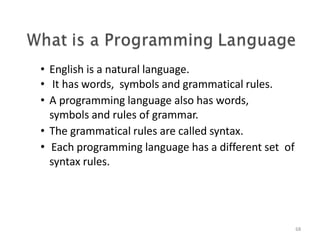 • English is a natural language.
• It has words, symbols and grammatical rules.
• A programming language also has words,
symbols and rules of grammar.
• The grammatical rules are called syntax.
• Each programming language has a different set of
syntax rules.
68
 