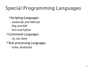 Scripting Languages
88
◦ JavaScript and VBScript
◦ Php and ASP
◦ Perl and Python
Command Languages
◦ sh, csh, bash
Text processing Languages
◦ LaTex, PostScript
 