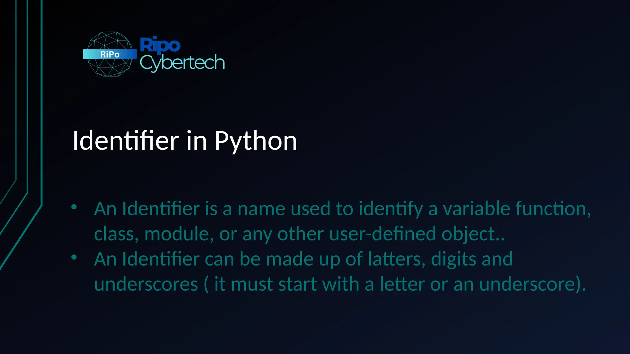 Identifier in Python
• An Identifier is a name used to identify a variable function,
class, module, or any other user-defined object..
• An Identifier can be made up of latters, digits and
underscores ( it must start with a letter or an underscore).
 