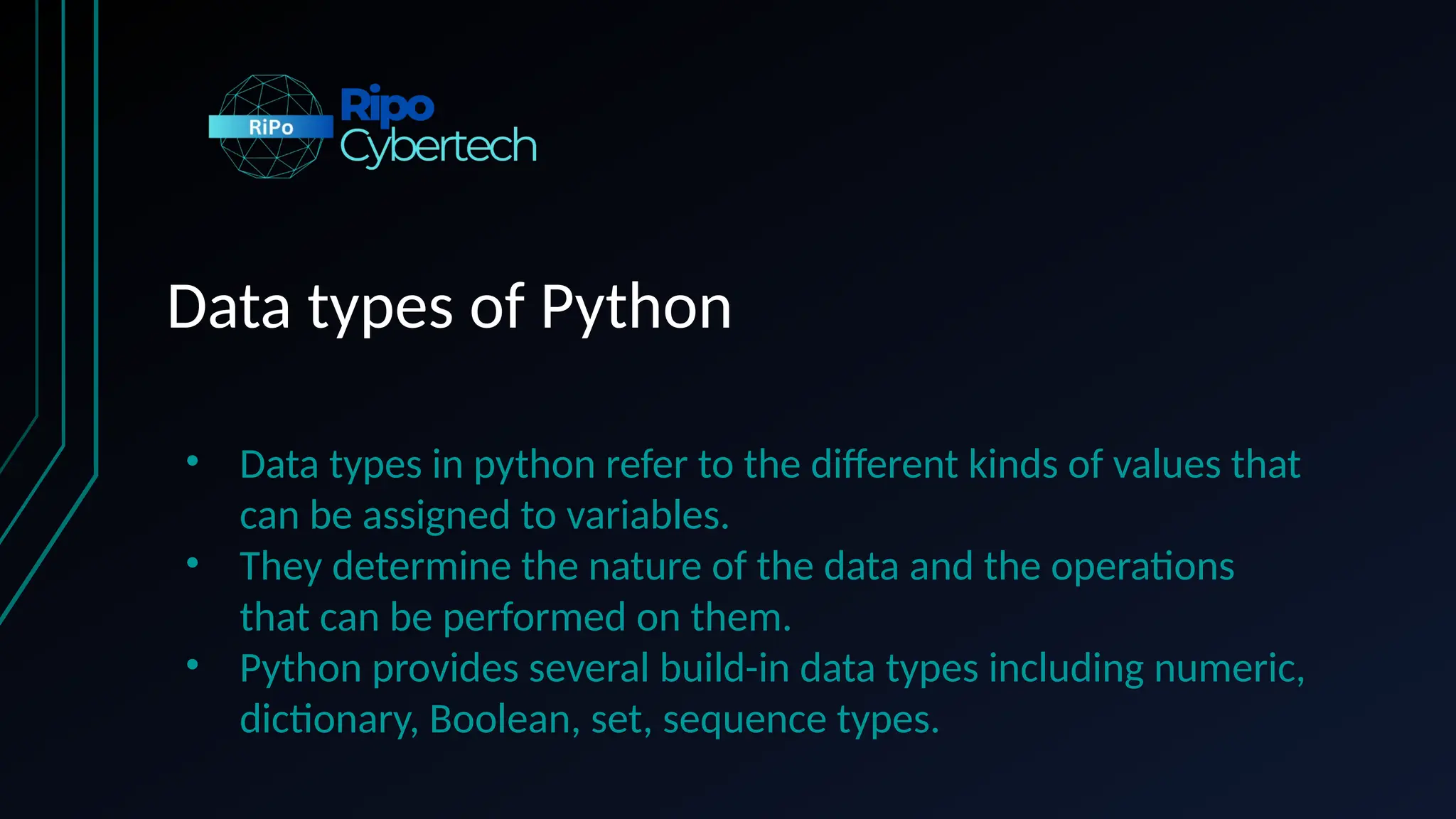 Data types of Python
• Data types in python refer to the different kinds of values that
can be assigned to variables.
• They determine the nature of the data and the operations
that can be performed on them.
• Python provides several build-in data types including numeric,
dictionary, Boolean, set, sequence types.
 