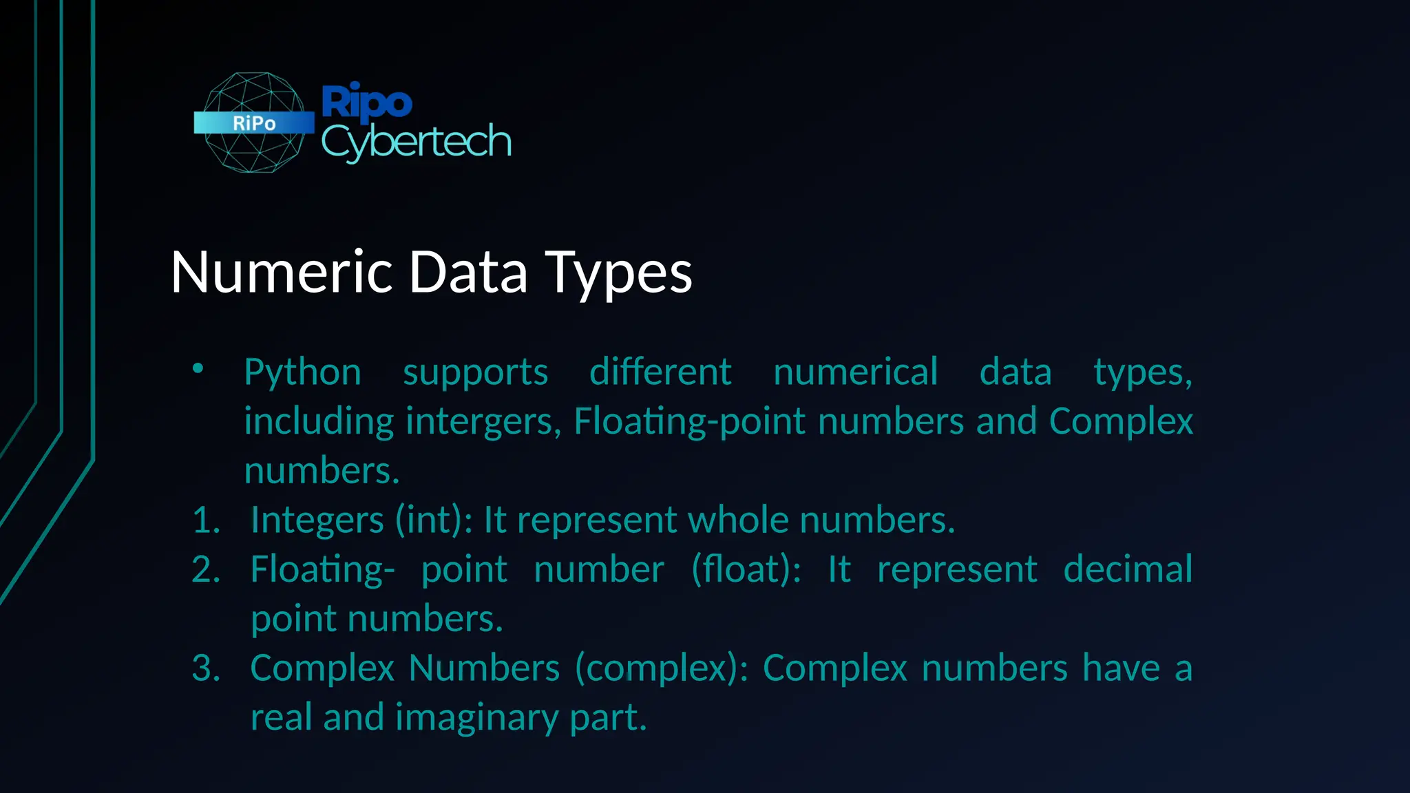 Numeric Data Types
• Python supports different numerical data types,
including intergers, Floating-point numbers and Complex
numbers.
1. Integers (int): It represent whole numbers.
2. Floating- point number (float): It represent decimal
point numbers.
3. Complex Numbers (complex): Complex numbers have a
real and imaginary part.
 