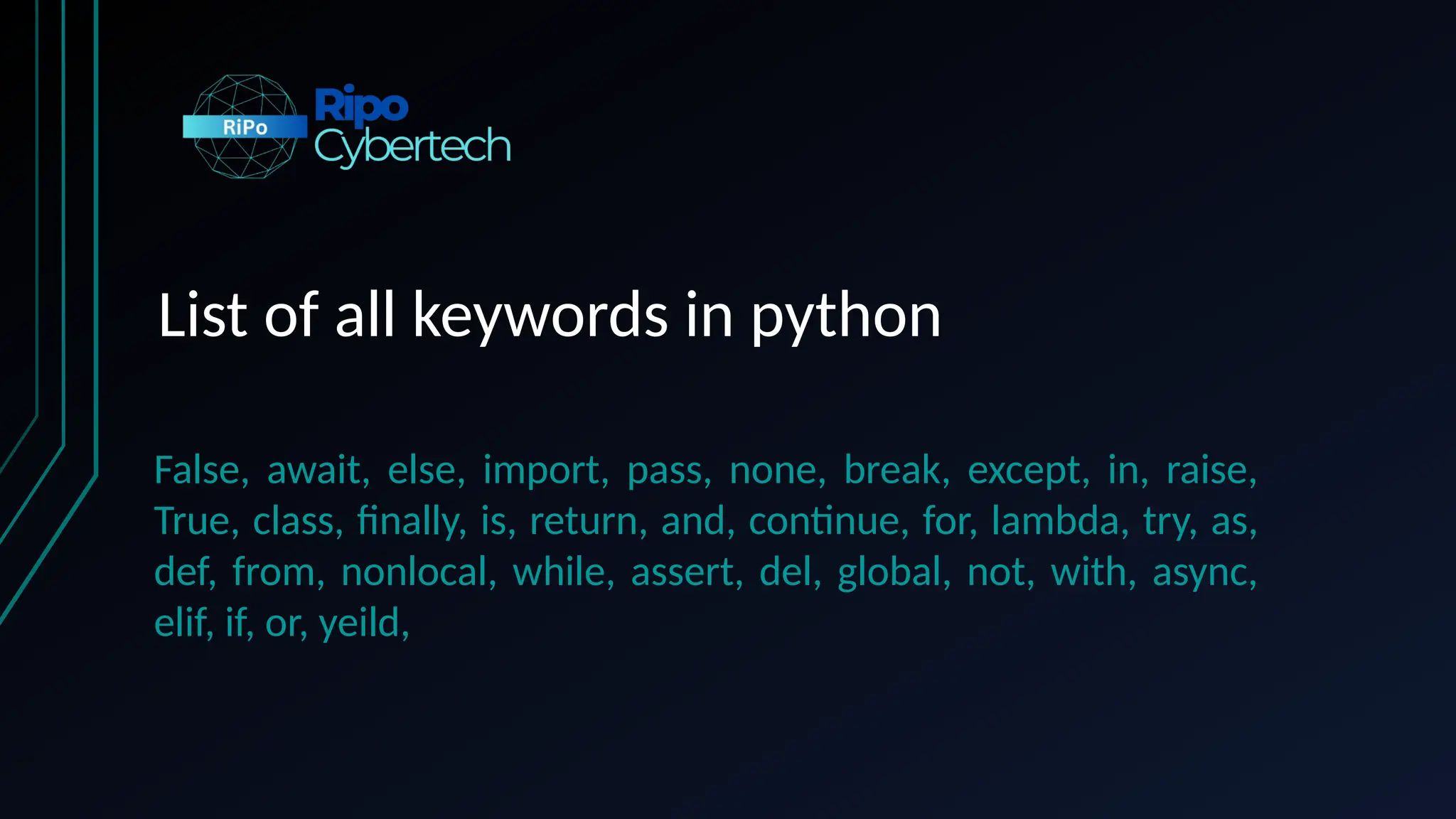 List of all keywords in python
False, await, else, import, pass, none, break, except, in, raise,
True, class, finally, is, return, and, continue, for, lambda, try, as,
def, from, nonlocal, while, assert, del, global, not, with, async,
elif, if, or, yeild,
 