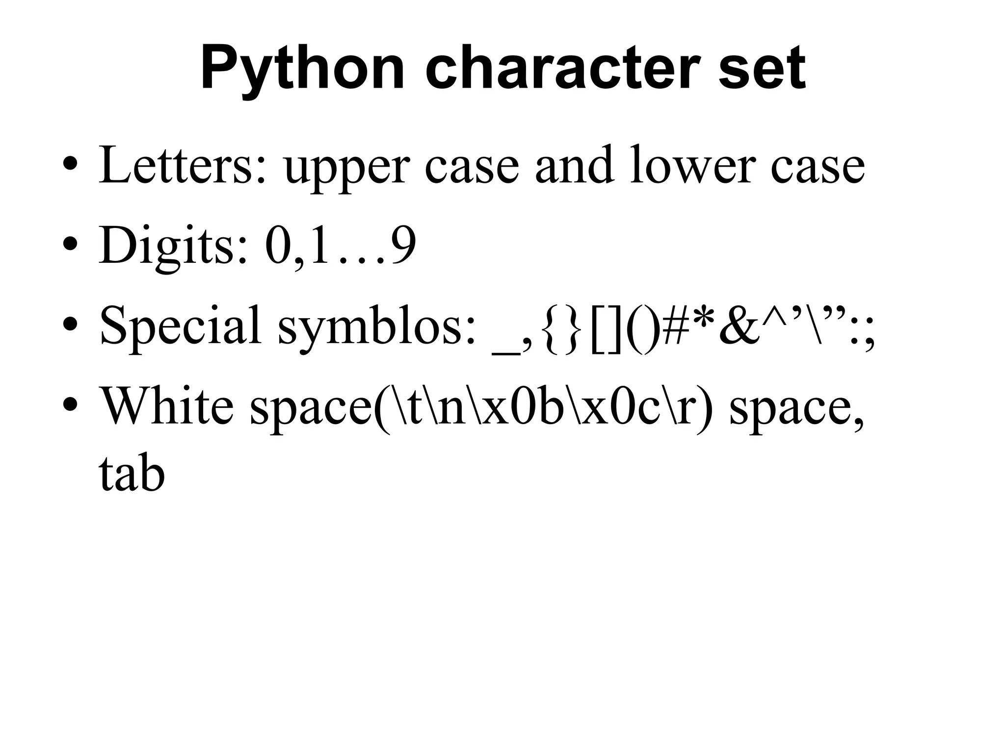 Python character set
• Letters: upper case and lower case
• Digits: 0,1…9
• Special symblos: _,{}[]()#*&^’”:;
• White space(tnx0bx0cr) space,
tab
 
