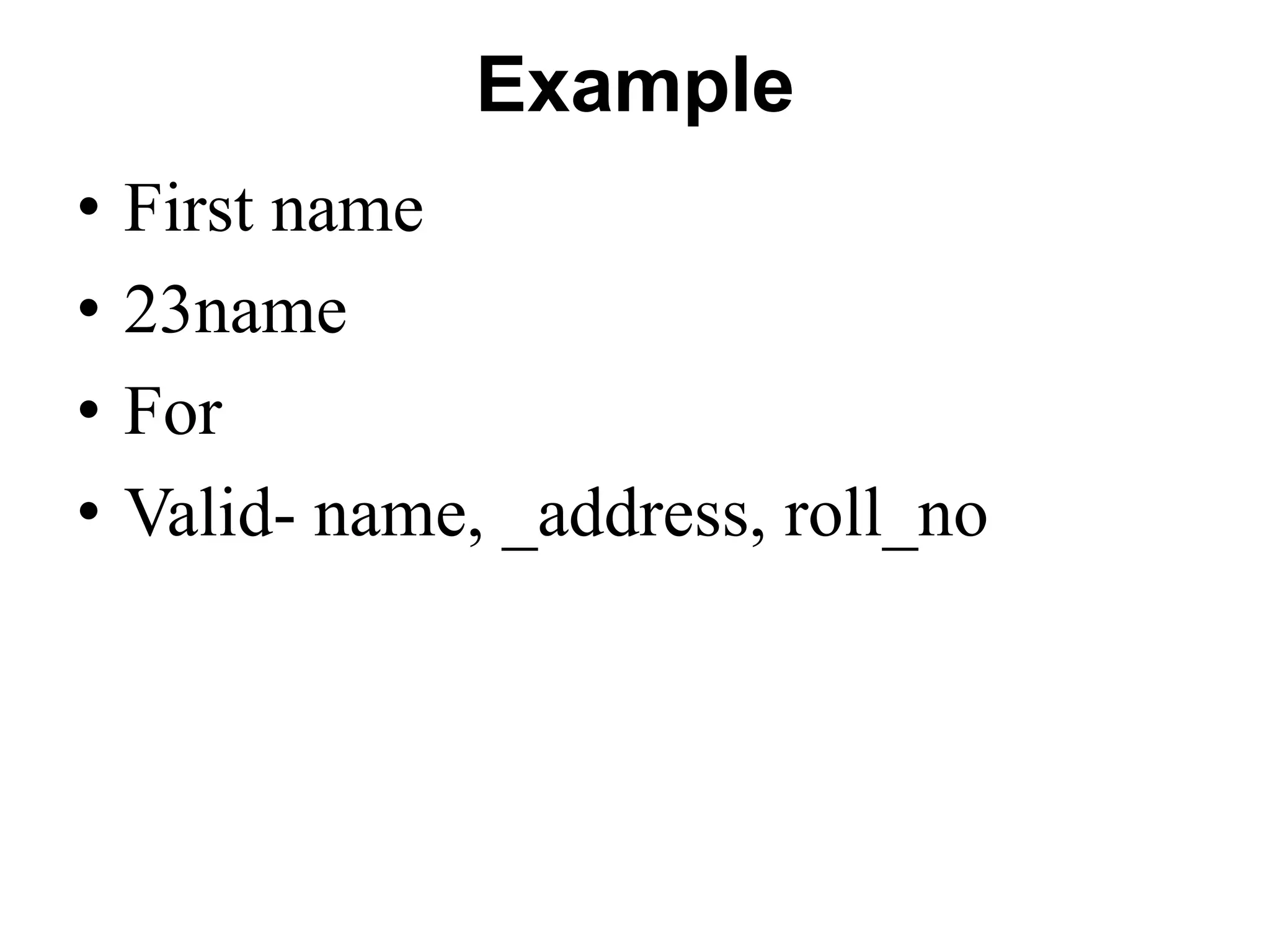 Example
• First name
• 23name
• For
• Valid- name, _address, roll_no
 