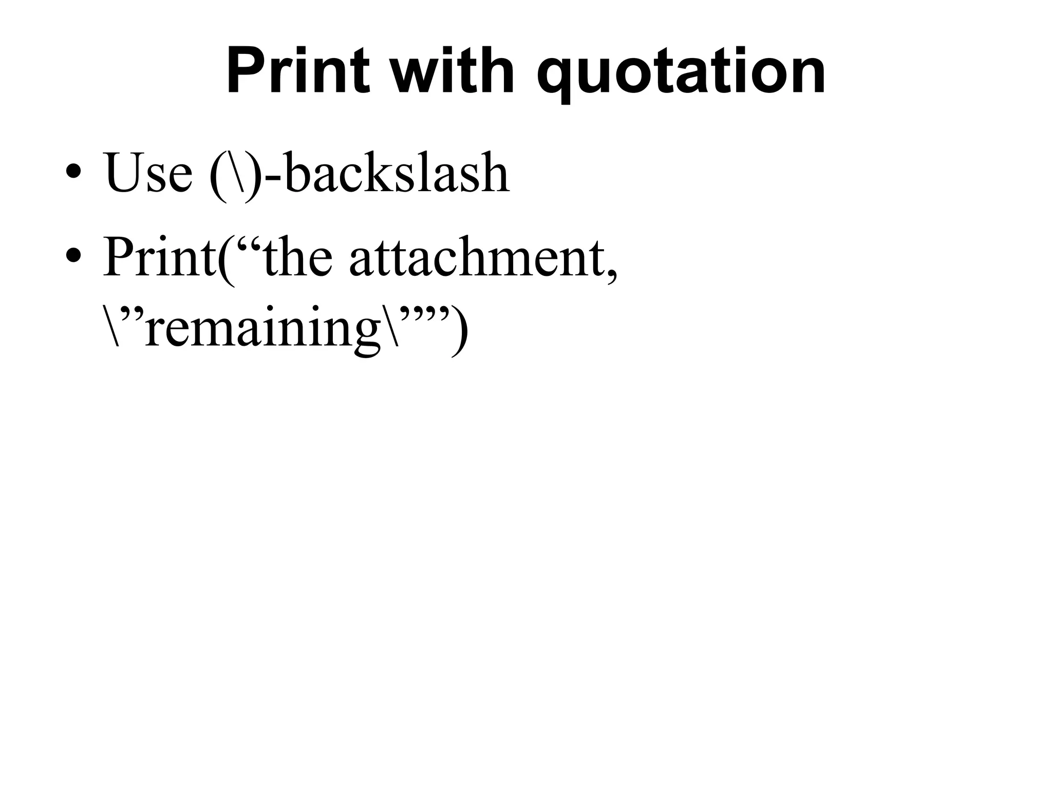 Print with quotation
• Use ()-backslash
• Print(“the attachment,
”remaining””)
 