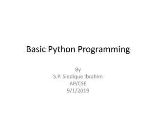 Basic Python Programming
By
S.P. Siddique Ibrahim
AP/CSE
9/1/2019
 