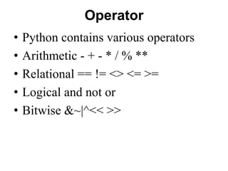 Operator
• Python contains various operators
• Arithmetic - + - * / % **
• Relational == != <> <= >=
• Logical and not or
• Bitwise &~|^<< >>
 
