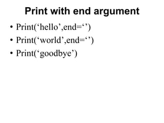 Print with end argument
• Print(‘hello’,end=‘’)
• Print(‘world’,end=‘’)
• Print(‘goodbye’)
 