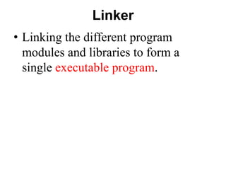 Linker
• Linking the different program
modules and libraries to form a
single executable program.
 