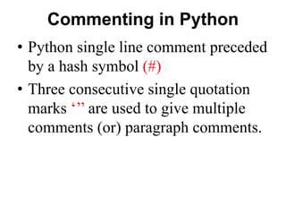 Commenting in Python
• Python single line comment preceded
by a hash symbol (#)
• Three consecutive single quotation
marks...