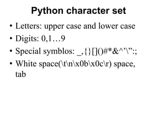 Python character set
• Letters: upper case and lower case
• Digits: 0,1…9
• Special symblos: _,{}[]()#*&^’”:;
• White spac...